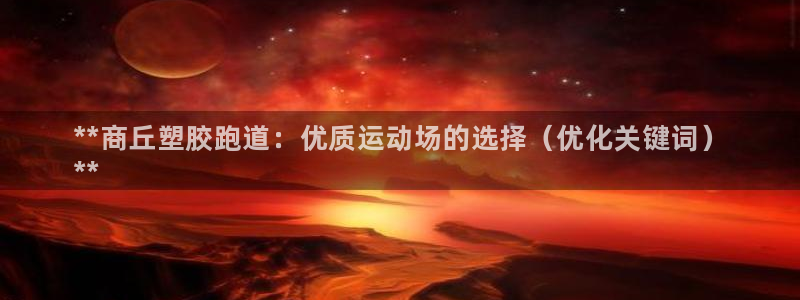 谈球吧全站app下载手机版：**商丘塑胶跑道：优质运动场的选