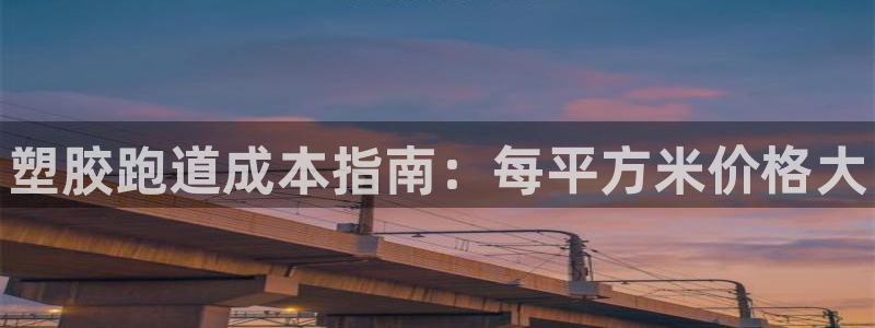 谈球吧官网在线入口免费观看视频网站：塑胶跑道成本指南：每平方
