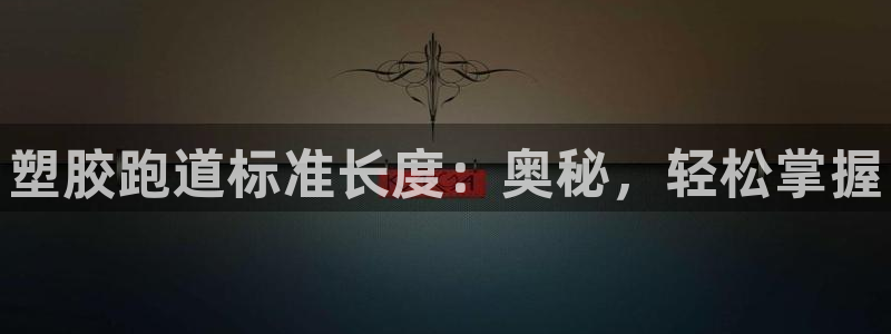 谈球吧电子：塑胶跑道标准长度：奥秘，轻松掌握