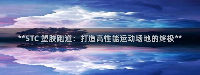 谈球吧体育app登陆不了：**STC 塑胶跑道：打造高性能运