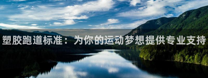 谈球吧官网在线入口手机版：塑胶跑道标准：为你的运动梦