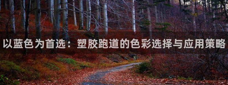 谈球吧中国：以蓝色为首选：塑胶跑道的色彩选择与应用策略